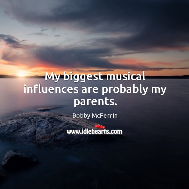 My biggest musical influences are probably my parents. Bobby McFerrin Picture Quote
