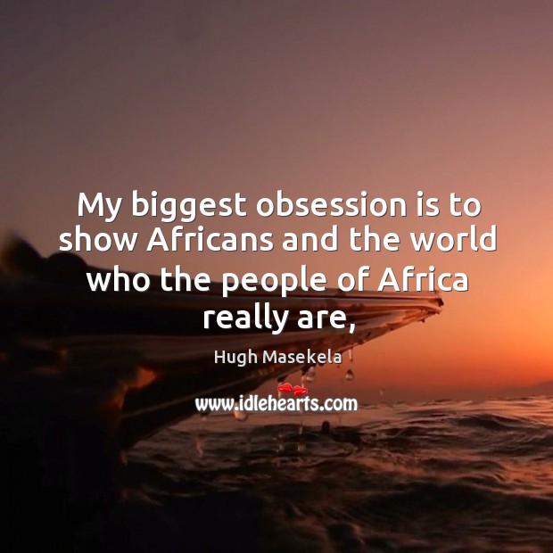 My biggest obsession is to show Africans and the world who the Image