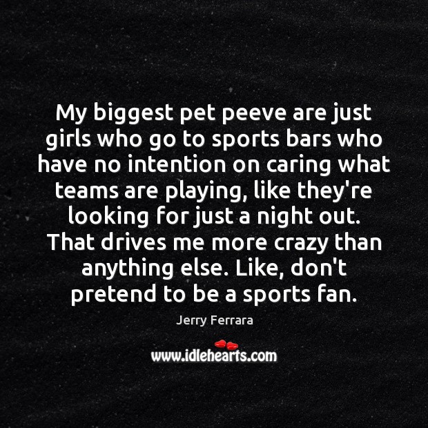 My biggest pet peeve are just girls who go to sports bars Care Quotes Image