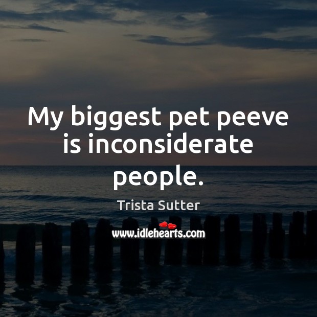 My biggest pet peeve is inconsiderate people. Trista Sutter Picture Quote