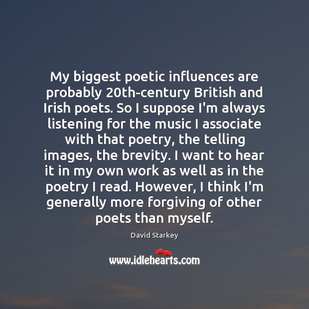 My biggest poetic influences are probably 20th-century British and Irish poets. So Image