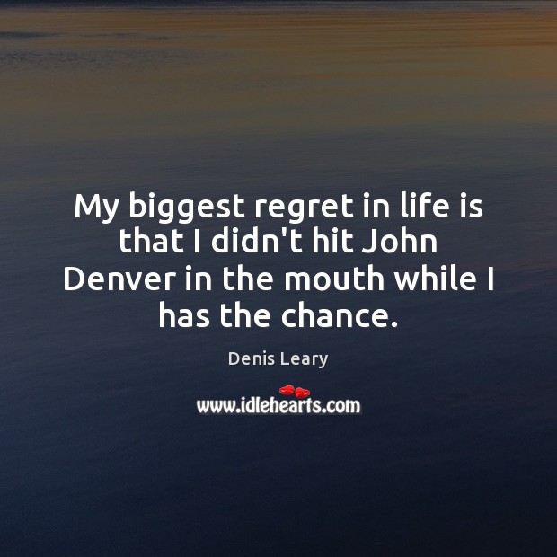My biggest regret in life is that I didn’t hit John Denver Denis Leary Picture Quote
