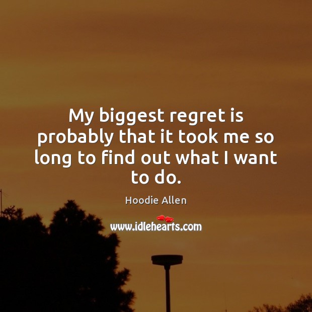 My biggest regret is probably that it took me so long to find out what I want to do. Regret Quotes Image