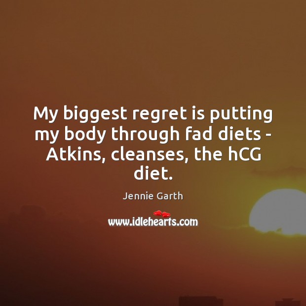 My biggest regret is putting my body through fad diets – Atkins, cleanses, the hCG diet. Regret Quotes Image