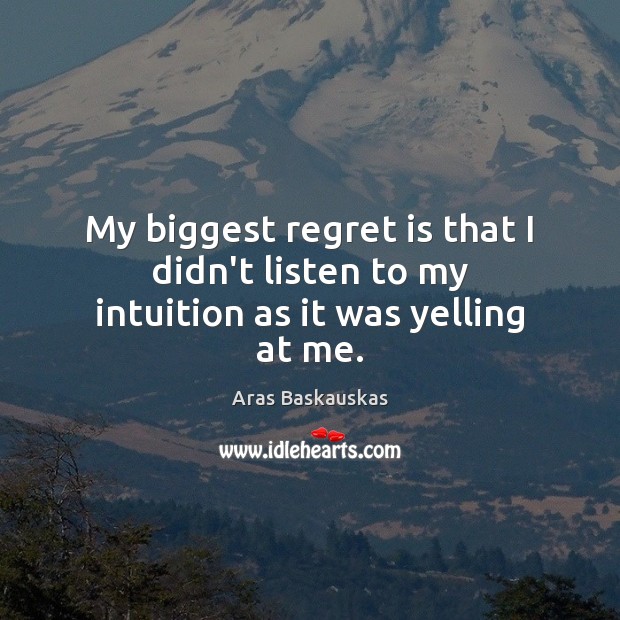 My biggest regret is that I didn’t listen to my intuition as it was yelling at me. Regret Quotes Image