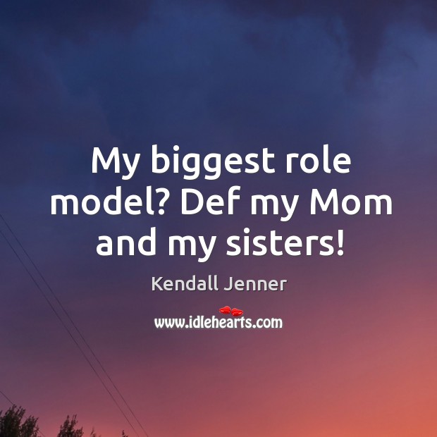 My biggest role model? Def my Mom and my sisters! Kendall Jenner Picture Quote