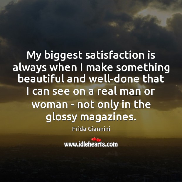 My biggest satisfaction is always when I make something beautiful and well-done Frida Giannini Picture Quote
