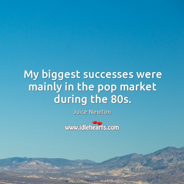 My biggest successes were mainly in the pop market during the 80s. Juice Newton Picture Quote