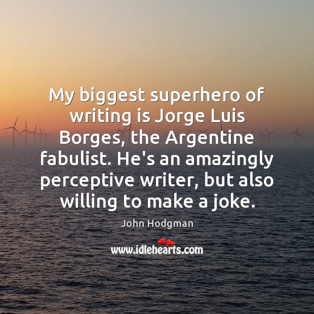 My biggest superhero of writing is Jorge Luis Borges, the Argentine fabulist. John Hodgman Picture Quote