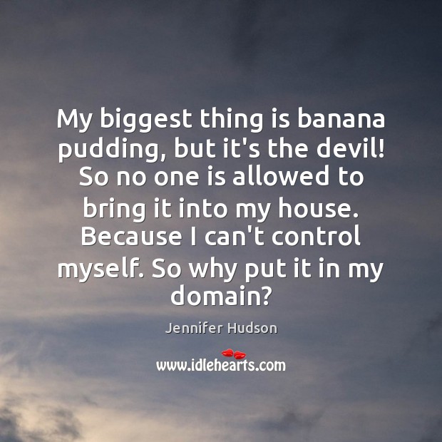 My biggest thing is banana pudding, but it’s the devil! So no Jennifer Hudson Picture Quote