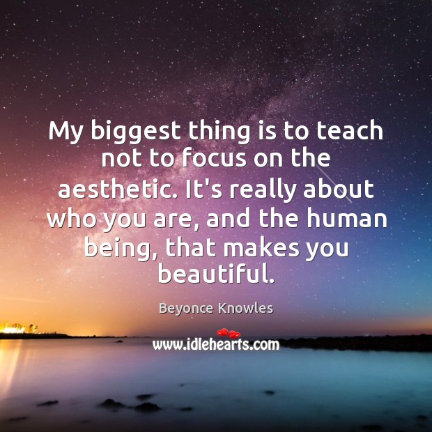 My biggest thing is to teach not to focus on the aesthetic. Beyonce Knowles Picture Quote