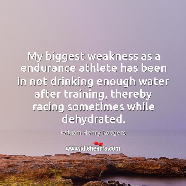 My biggest weakness as a endurance athlete has been in not drinking enough water William Henry Rodgers Picture Quote