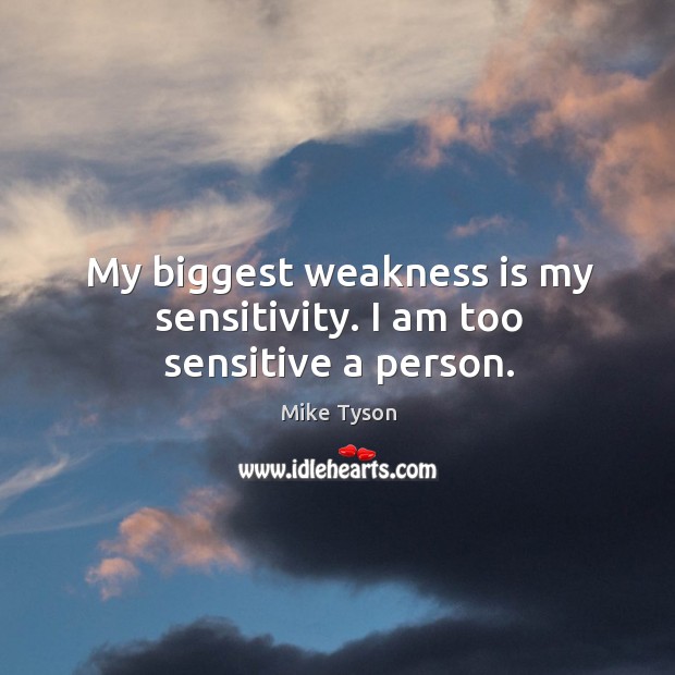 My biggest weakness is my sensitivity. I am too sensitive a person. Image