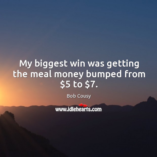 My biggest win was getting the meal money bumped from $5 to $7. Bob Cousy Picture Quote