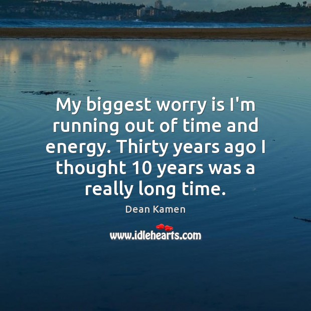 My biggest worry is I’m running out of time and energy. Thirty Dean Kamen Picture Quote
