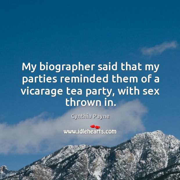 My biographer said that my parties reminded them of a vicarage tea party, with sex thrown in. Cynthia Payne Picture Quote