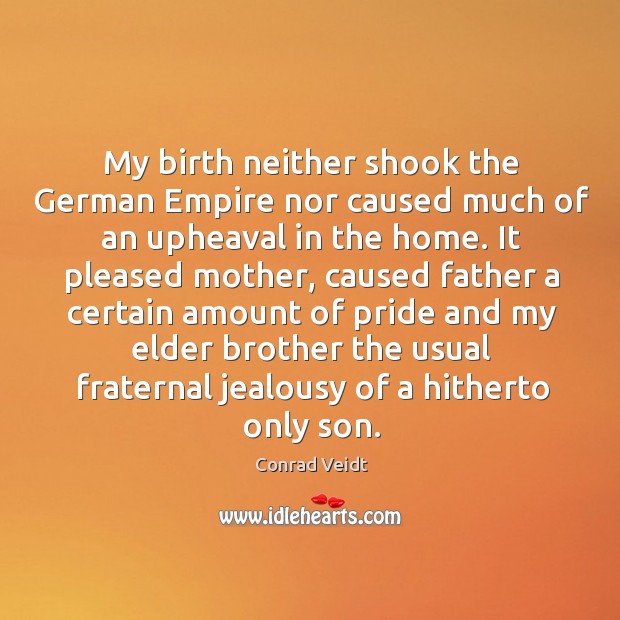 My birth neither shook the german empire nor caused much of an upheaval in the home. Conrad Veidt Picture Quote