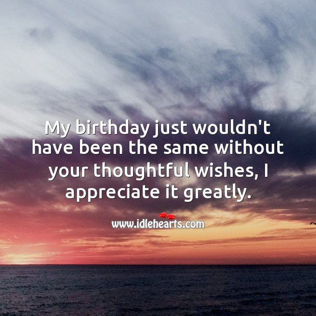 My birthday just wouldn’t have been the same without your thoughtful wishes. Appreciate Quotes Image