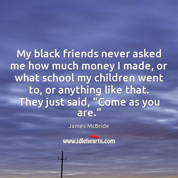 My black friends never asked me how much money I made, or James McBride Picture Quote