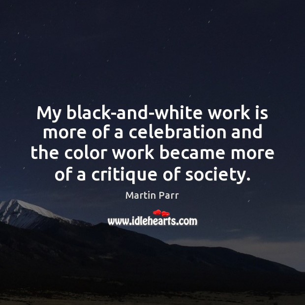 My black-and-white work is more of a celebration and the color work Work Quotes Image