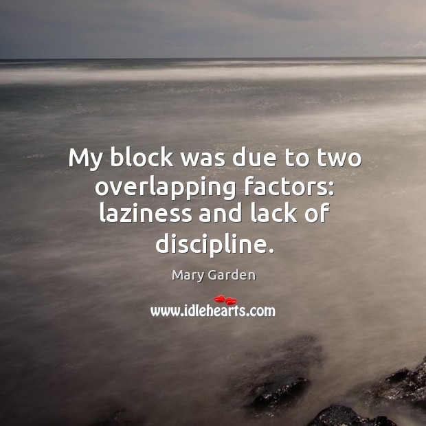 My block was due to two overlapping factors: laziness and lack of discipline. Mary Garden Picture Quote