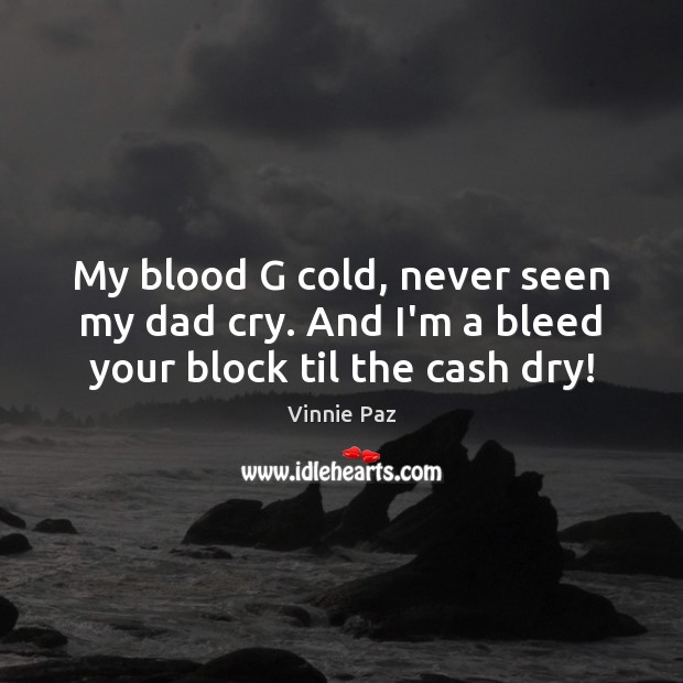 My blood G cold, never seen my dad cry. And I’m a bleed your block til the cash dry! Vinnie Paz Picture Quote