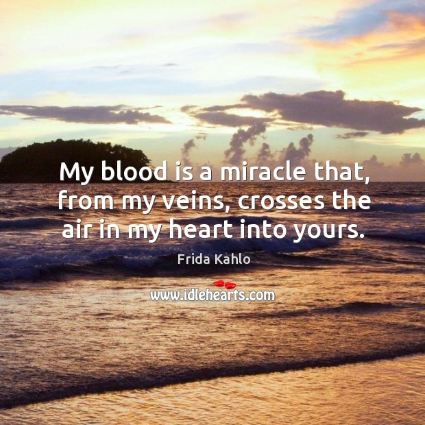 My blood is a miracle that, from my veins, crosses the air in my heart into yours. Frida Kahlo Picture Quote