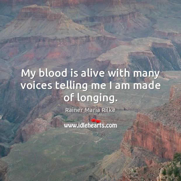 My blood is alive with many voices telling me I am made of longing. Rainer Maria Rilke Picture Quote