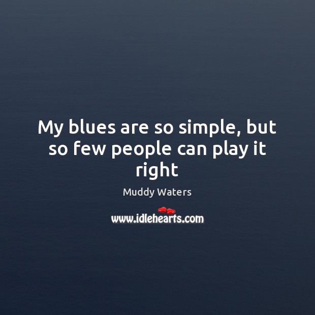 My blues are so simple, but so few people can play it right Image