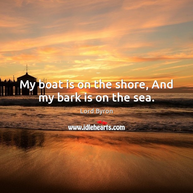 My boat is on the shore, And my bark is on the sea. Image