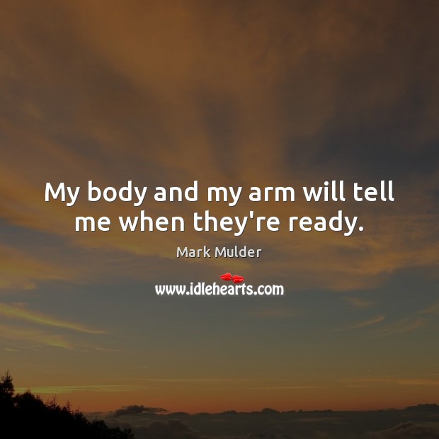 My body and my arm will tell me when they’re ready. Mark Mulder Picture Quote