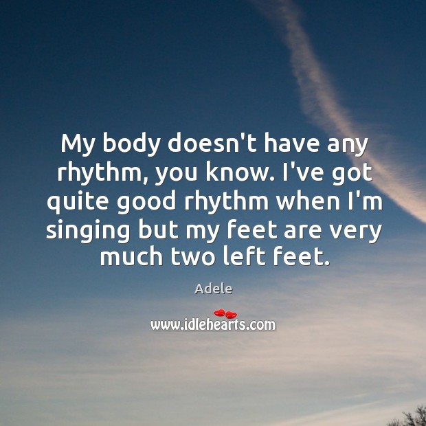 My body doesn’t have any rhythm, you know. I’ve got quite good Adele Picture Quote