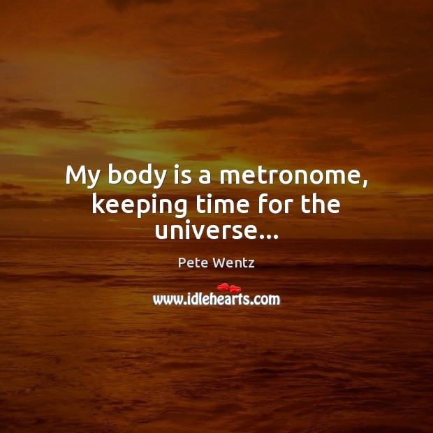 My body is a metronome, keeping time for the universe… Pete Wentz Picture Quote