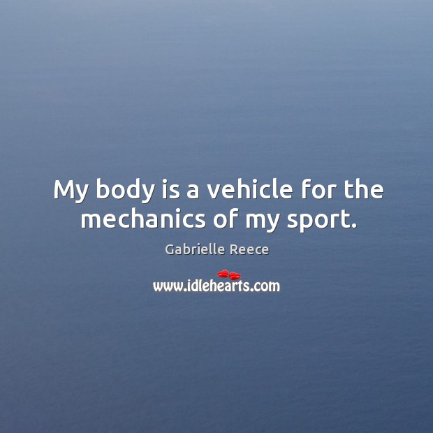 My body is a vehicle for the mechanics of my sport. Gabrielle Reece Picture Quote