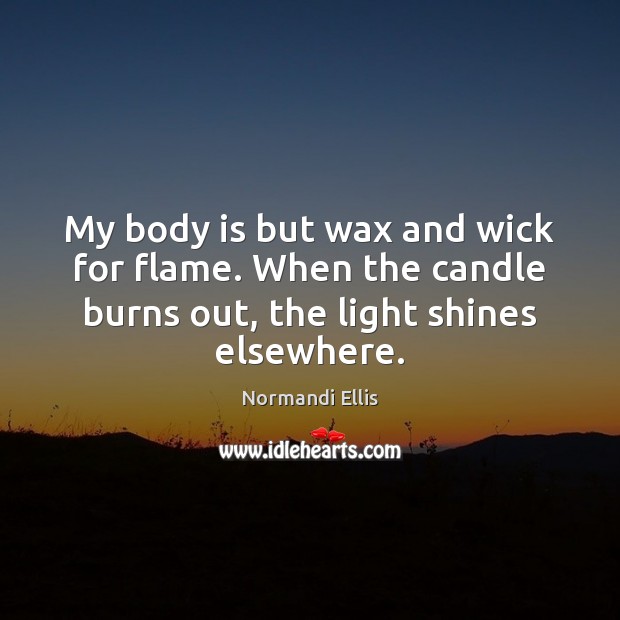 My body is but wax and wick for flame. When the candle Normandi Ellis Picture Quote