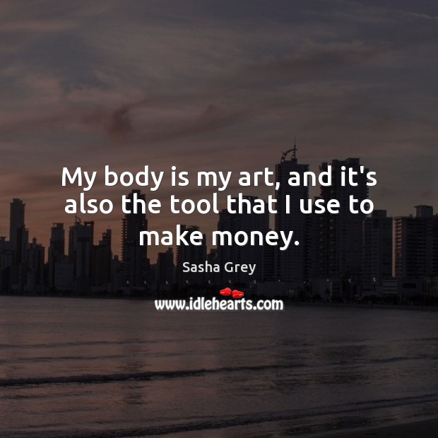 My body is my art, and it’s also the tool that I use to make money. Sasha Grey Picture Quote