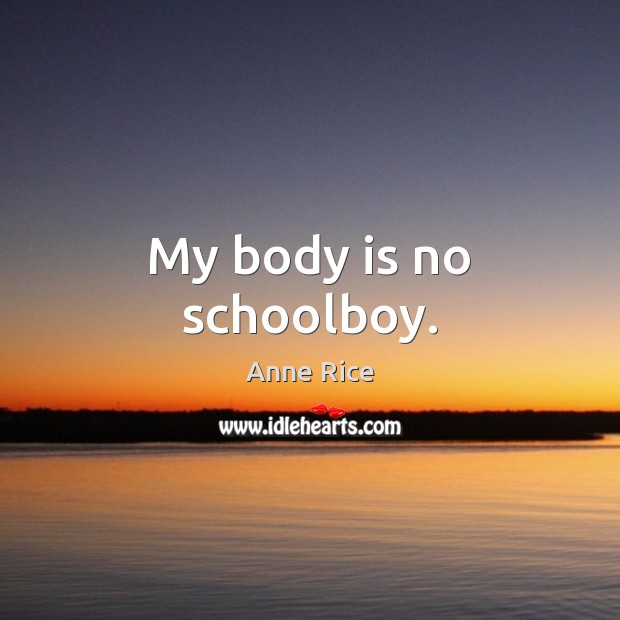 My body is no schoolboy. Anne Rice Picture Quote