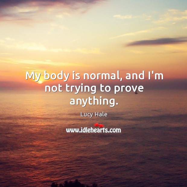 My body is normal, and I’m not trying to prove anything. Lucy Hale Picture Quote
