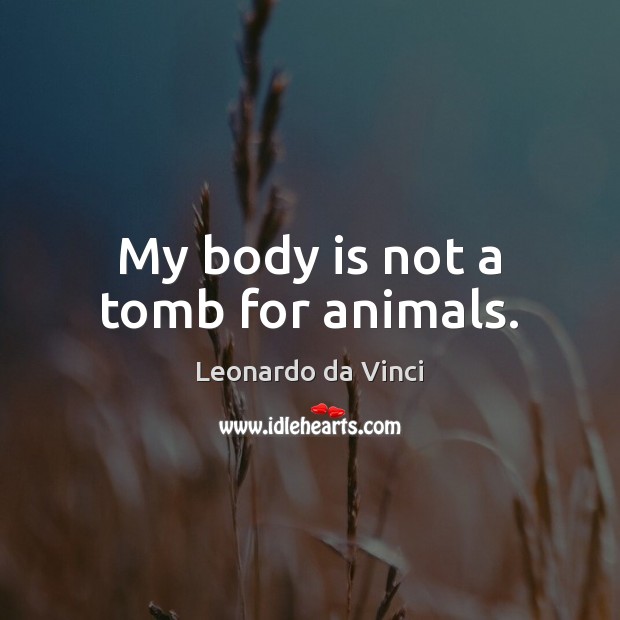 My body is not a tomb for animals. Leonardo da Vinci Picture Quote