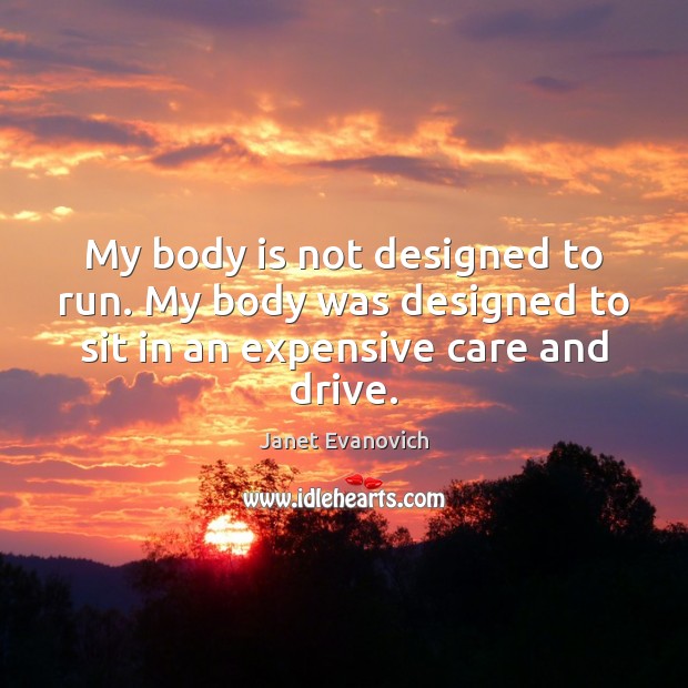 My body is not designed to run. My body was designed to Image