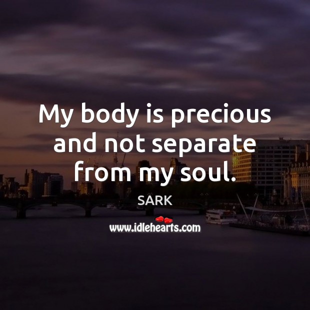 My body is precious and not separate from my soul. SARK Picture Quote