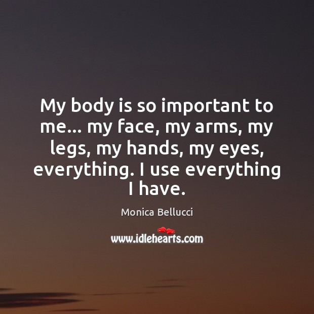 My body is so important to me… my face, my arms, my Monica Bellucci Picture Quote