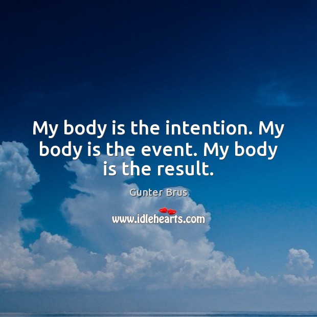 My body is the intention. My body is the event. My body is the result. Gunter Brus Picture Quote