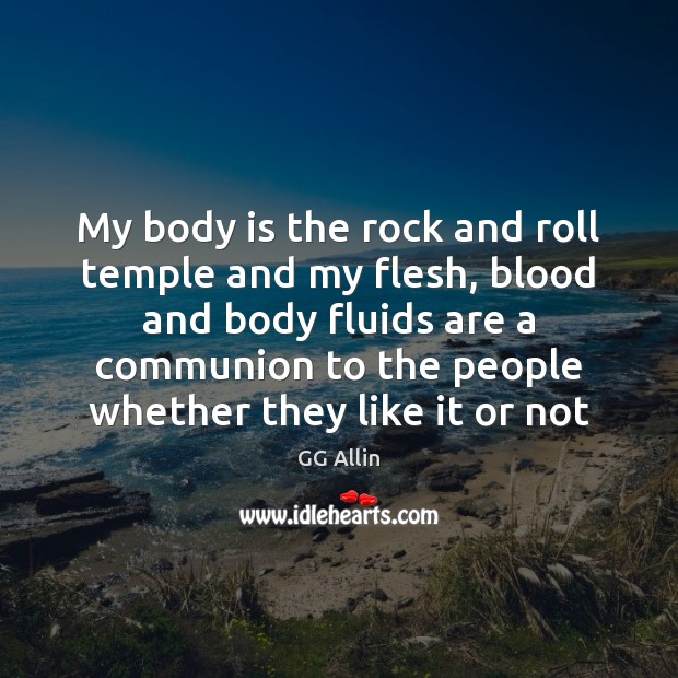 My body is the rock and roll temple and my flesh, blood GG Allin Picture Quote