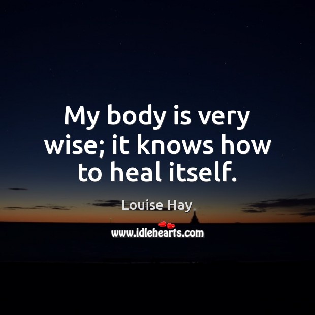 My body is very wise; it knows how to heal itself. Louise Hay Picture Quote