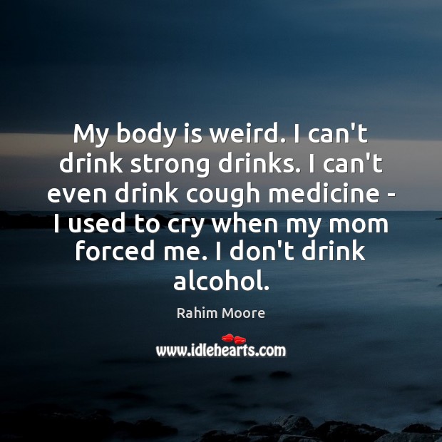 My body is weird. I can’t drink strong drinks. I can’t even Rahim Moore Picture Quote