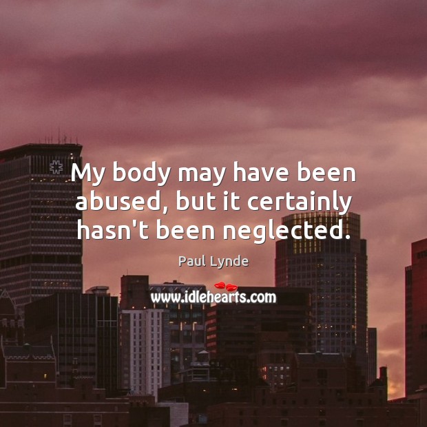 My body may have been abused, but it certainly hasn’t been neglected. Image