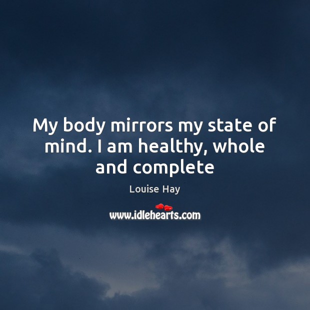 My body mirrors my state of mind. I am healthy, whole and complete Louise Hay Picture Quote