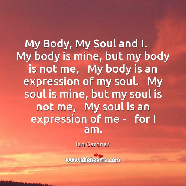 My Body, My Soul and I.      My body is mine, but my Ian Gardner Picture Quote