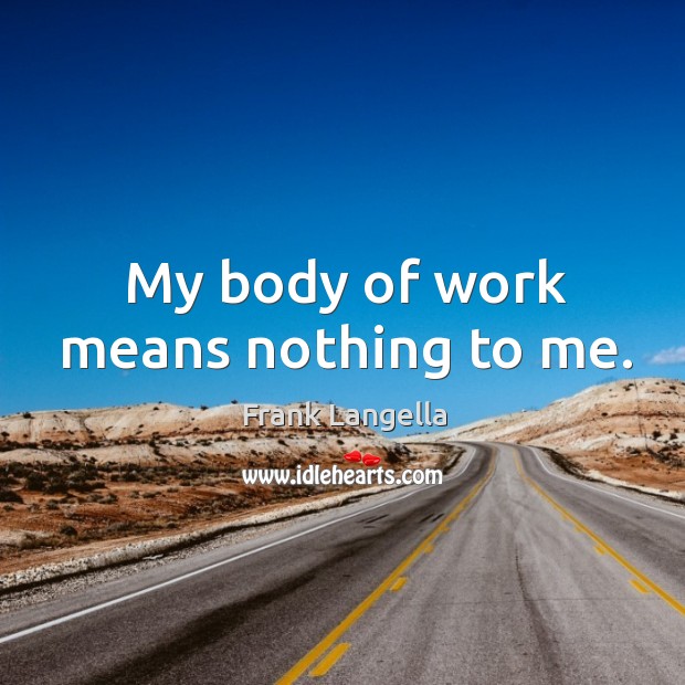My body of work means nothing to me. Image